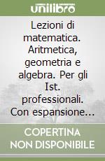 Lezioni di matematica. Aritmetica, geometria e algebra. Per gli Ist. professionali. Con espansione online libro