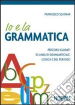 Io e la grammatica. Percorsi guidati di analisi grammaticale, logica e del periodo