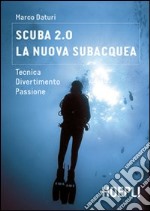 Scuba 2.0. La nuova subacquea. Tecnica, divertimento, passione