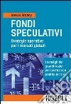 Fondi speculativi: strategie operative per i mercati globali. I consigli dei grandi Trader per gestire con profitto le crisi finanziarie libro