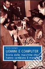 Uomini e computer. Storia delle macchine che hanno cambiato il mondo libro