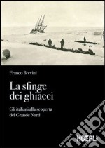 La sfinge dei ghiacci. Gli italiani alla scoperta del grande Nord libro