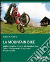 La mountain bike. Guida completa all'uso e alla manutenzione, telaio, componenti, sospensioni, messa a punto libro
