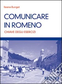 Comunicare in romeno. Chiave degli esercizi libro