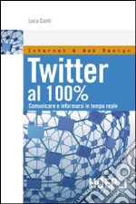 Twitter al 100%. Comunicare, creare relazioni, divertirsi libro