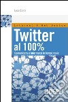 Twitter al 100%. Comunicare, creare relazioni, divertirsi libro