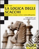 La logica degli scacchi. Fondamenti, strategia, tecnica e tattica della partita