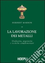 La lavorazione dei metalli. Oreficeria, argenteria e tecniche complementari. Ediz. illustrata libro