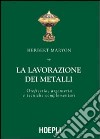 La lavorazione dei metalli. Oreficeria, argenteria e tecniche complementari. Ediz. illustrata libro