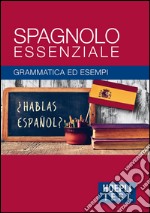 Spagnolo essenziale. Grammatica ed esempi libro