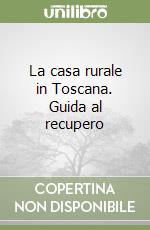 La casa rurale in Toscana. Guida al recupero libro