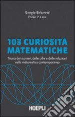 103 curiosità matematiche. Teoria dei numeri, delle cifre e delle relazioni nella matematica contemporanea libro