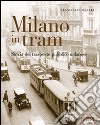 Milano in tram. Storia del trasporto pubblico milanese. Ediz. illustrata libro