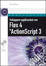 Sviluppare applicazioni con Flex 4 e ActionScript 3. Con CD-ROM libro