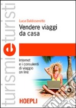 Vendere viaggi da casa. Internet e i consulenti di viaggio on line libro