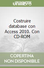 Costruire database con Access 2010. Con CD-ROM