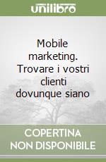 Mobile marketing. Trovare i vostri clienti dovunque siano libro