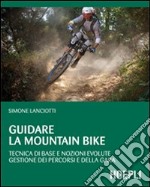 Guidare la mountain bike. Tecnica di base e nozioni evolute. Gestione dei percorsi e della gara