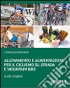 Allenamento e alimentazione per il ciclismo su strada e la mountain bike. Guda completa libro