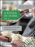 A scuola di cucina. Laboratorio di servizi enogastronomici. Per le Scuole superiori. Vol. 2 libro