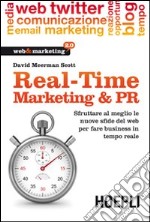 Real-Time Marketing & PR. Sfruttare al meglio le nuove sfide del web per fare business in tempo reale libro