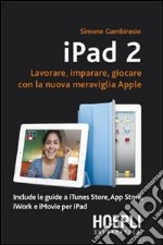 IPad 2. Lavorare, imparare, giocare con la nuova meraviglia di Apple libro