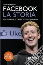 Facebook. La storia. Mark Zuckerberg e la sfida di una nuova generazione libro