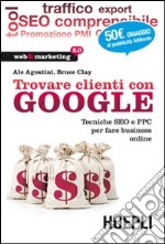 Trovare clienti con Google. Tecniche SEO e PPC per fare business online libro