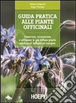 Guida pratica alle piante officinali. Osservare, riconoscere e utilizzare le più diffuse piante medicinali italiane ed europee libro