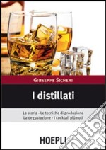 I distillati. La storia, le tecniche di produzione, la degustazione, i cocktail più noti libro