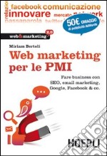 Web Marketing per le PMI. Fare business con SEO, email marketing, Google, Facebook & co. libro