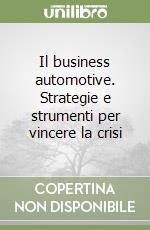 Il business automotive. Strategie e strumenti per vincere la crisi libro