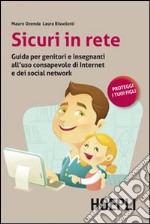 Sicuri in rete. Guida per genitori e insegnanti all'uso consapevole di internet e dei social network libro