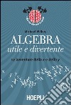 Algebra utile e divertente. Le avventure della x e della y libro