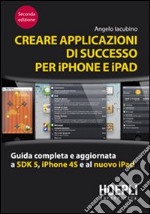 Creare applicazioni di successo per iPhone e iPad. Guida completa e aggiornata a SDK 5, iPhone 4S e al nuovo iPad