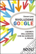 Rivoluzione Google. I segreti dell'azienda che ha cambiato il mondo libro