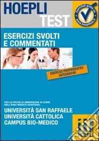 Esercizi svolti e commentati. Università San Raffaele, Università Cattolica, Campus bio-medico. Per le prove di ammissione ai corsi dell'area medico-sanitaria... libro