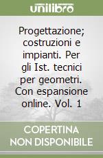 Progettazione; costruzioni e impianti. Per gli Ist. tecnici per geometri. Con espansione online. Vol. 1 libro