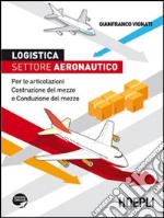 Logistica. Settore aeronautico. Per le articolazioni costruzione del mezzo e conduzione del mezzo libro