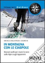 In montagna con le ciaspole. Itinerari scelti per vivere la neve sulle Alpi e sugli Appennini libro