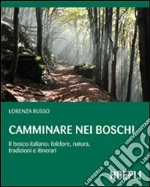 Camminare nei boschi. Il bosco italiano: folclore, natura, tradizioni e itinerari libro