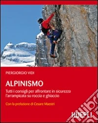 Alpinismo. Tutti i consigli per affrontare in sicurezza l'arrampicata su roccia e ghiaccio libro