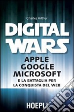 Digital wars. Apple Google Microsoft e la battaglia per la conquista del web libro