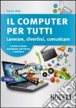 Il computer per tutti. Lavorare, divertirsi, comunicare libro