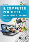 Il computer per tutti. Lavorare, divertirsi, comunicare libro