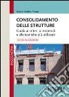 Consolidamento delle strutture. Guida ai criteri, ai materiali e alle tecniche più utilizzati libro