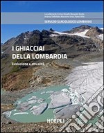 I ghiacciai della Lombardia. Evoluzione e attualità libro