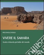 Vivere il Sahara. Guida al deserto più bello del mondo libro