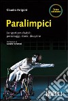 Paralimpici. Lo sport per disabili: personaggi, discipline, storie libro