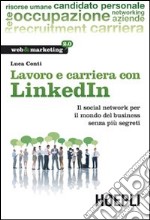 Lavoro e carriera con Linkedin. Il social network per il mondo del business senza più segreti libro